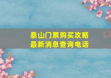 泰山门票购买攻略最新消息查询电话