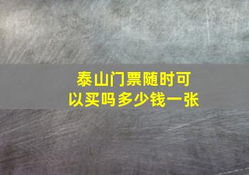 泰山门票随时可以买吗多少钱一张