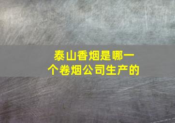 泰山香烟是哪一个卷烟公司生产的