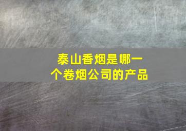 泰山香烟是哪一个卷烟公司的产品