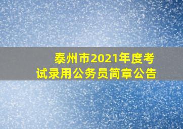 泰州市2021年度考试录用公务员简章公告