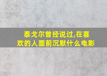 泰戈尔曾经说过,在喜欢的人面前沉默什么电影