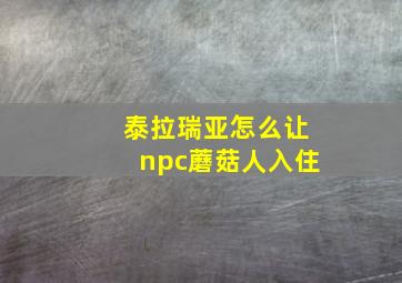 泰拉瑞亚怎么让npc蘑菇人入住