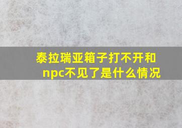 泰拉瑞亚箱子打不开和npc不见了是什么情况