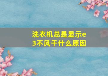 洗衣机总是显示e3不风干什么原因