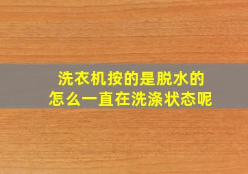 洗衣机按的是脱水的怎么一直在洗涤状态呢