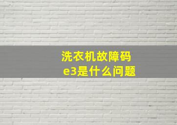 洗衣机故障码e3是什么问题