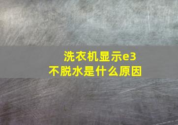 洗衣机显示e3不脱水是什么原因