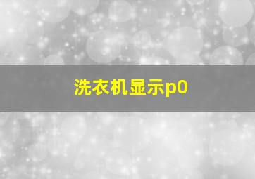 洗衣机显示p0