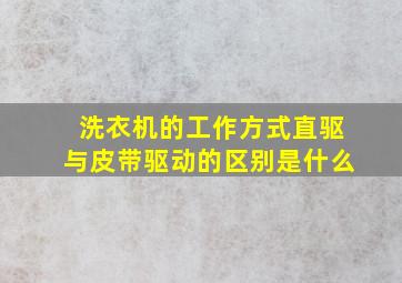 洗衣机的工作方式直驱与皮带驱动的区别是什么