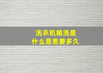 洗衣机精洗是什么意思要多久