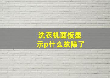 洗衣机面板显示p什么故障了