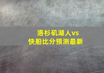 洛杉矶湖人vs快船比分预测最新