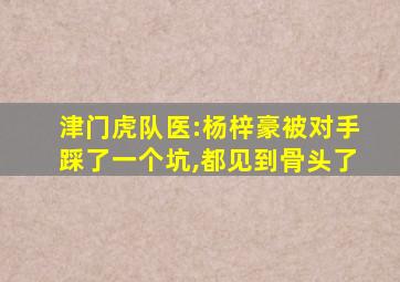 津门虎队医:杨梓豪被对手踩了一个坑,都见到骨头了