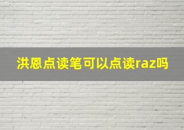 洪恩点读笔可以点读raz吗