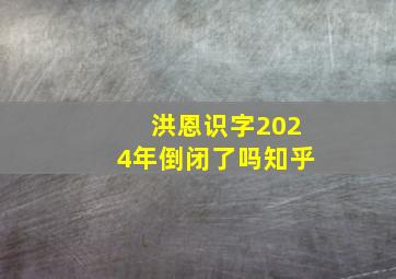 洪恩识字2024年倒闭了吗知乎