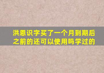 洪恩识字买了一个月到期后之前的还可以使用吗学过的