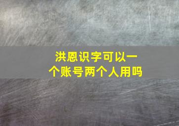 洪恩识字可以一个账号两个人用吗