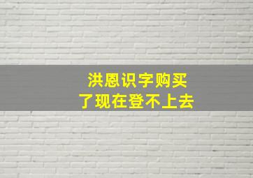 洪恩识字购买了现在登不上去