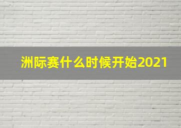 洲际赛什么时候开始2021