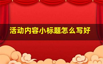 活动内容小标题怎么写好