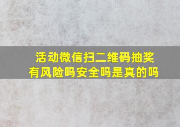 活动微信扫二维码抽奖有风险吗安全吗是真的吗