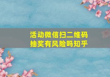 活动微信扫二维码抽奖有风险吗知乎