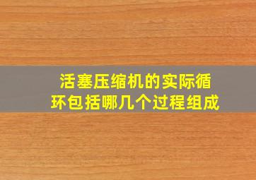 活塞压缩机的实际循环包括哪几个过程组成