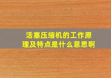 活塞压缩机的工作原理及特点是什么意思啊