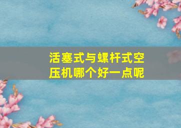 活塞式与螺杆式空压机哪个好一点呢