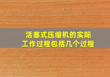 活塞式压缩机的实际工作过程包括几个过程