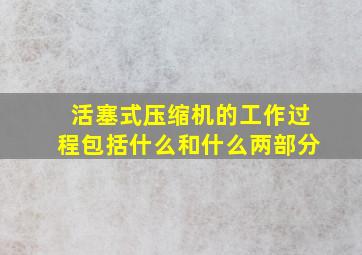 活塞式压缩机的工作过程包括什么和什么两部分