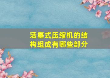 活塞式压缩机的结构组成有哪些部分