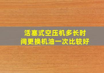 活塞式空压机多长时间更换机油一次比较好