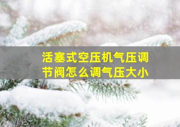 活塞式空压机气压调节阀怎么调气压大小