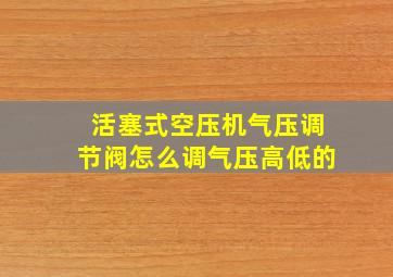 活塞式空压机气压调节阀怎么调气压高低的