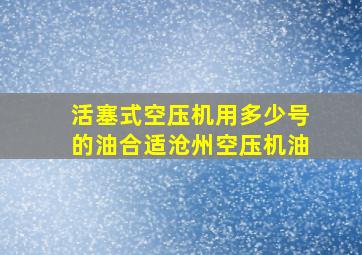 活塞式空压机用多少号的油合适沧州空压机油