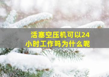 活塞空压机可以24小时工作吗为什么呢