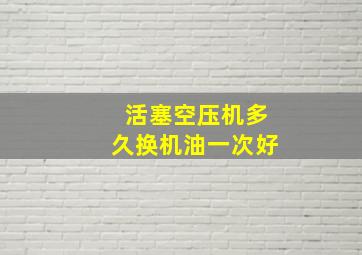 活塞空压机多久换机油一次好