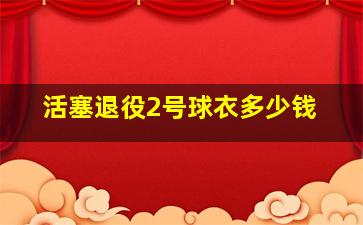 活塞退役2号球衣多少钱