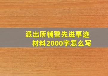 派出所辅警先进事迹材料2000字怎么写