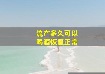 流产多久可以喝酒恢复正常