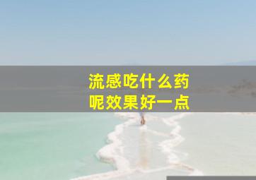 流感吃什么药呢效果好一点