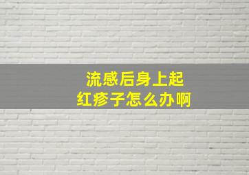 流感后身上起红疹子怎么办啊