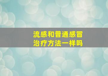 流感和普通感冒治疗方法一样吗