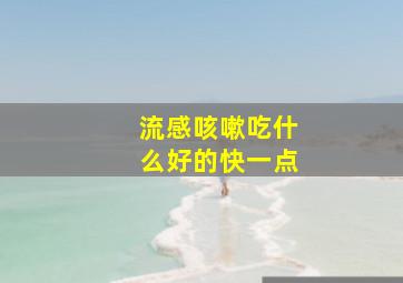 流感咳嗽吃什么好的快一点