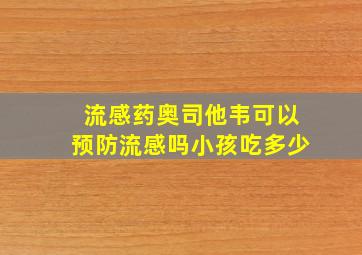 流感药奥司他韦可以预防流感吗小孩吃多少