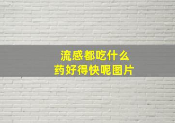 流感都吃什么药好得快呢图片