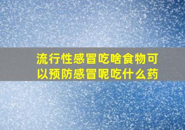 流行性感冒吃啥食物可以预防感冒呢吃什么药