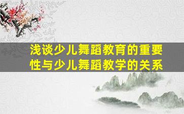 浅谈少儿舞蹈教育的重要性与少儿舞蹈教学的关系